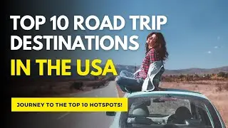 Top 10 Road Trip Destinations in the USA