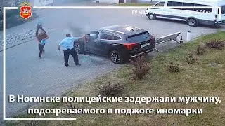 В Ногинске полицейские задержали мужчину, подозреваемого в поджоге иномарки