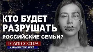 КТО РАЗРУШИТ РОССИЙСКИЕ СЕМЬИ? ПОЛИТОСФЕРА  //Министерство Идей