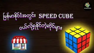 မြန်မာနိုင်ငံအတွင်း Speed Cube ဝယ်လို့ရနိုင်တဲ့ဆိုင်များ !!!!