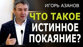 Что такое истинное покаяние?  • Игорь Азанов │ Проповеди христианские