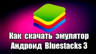 Как скачать эмулятор Андроид Bluestacks 3