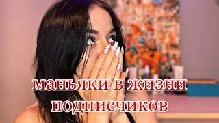 МАНЬЯКИ В ЖИЗНИ ПОДПИСЧИКОВ