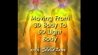 Moving From 3D Body To 5D Light Body/Ascension Symptoms W/Jelelle Awen