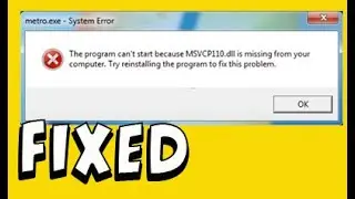 Metro.exe - System Error The program cant start because MSVCP110.dll is missing from your PC Fixed