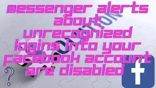 Messenger alerts about unrecognized logins into your Facebook account are disabled