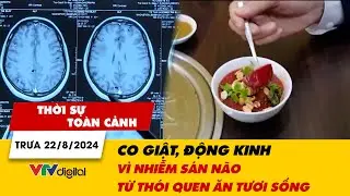Thời sự toàn cảnh trưa 22/8: Co giật, động kinh do nhiễm sán não từ thói quen ăn tươi sống | VTV24