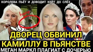 Дворец ОБВИНИЛ КАМИЛЛУ В ПЬЯНСТВЕ! Король В БОЛЬНИЦЕ_Кейт И НАЕЗД Королевы_ Плагиат МЕГАН И ДОЧЕРИ
