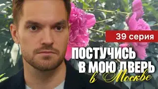 Постучись в мою дверь в Москве 39 серия (2024) | Сериал 2024 - Мелодрама | Краткий обзор!
