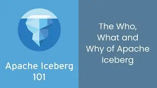 Apache Iceberg 101: The Who, What and Why of Apache Iceberg