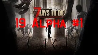 #1 Новое начало -  7 Days to Die 19 Alpha