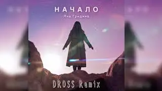 Яна Гридина - Начало (DROSS REMIX)