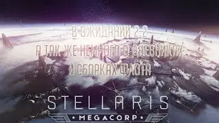 [Stellaris][Запись Стрима]Ждём 2.2 - дневники,тизеры, сборки флота