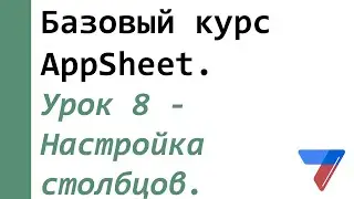 Урок 8 - Настройка столбцов. Базовый курс AppSheet.