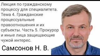 Самсонов Н.В.  Гражданский процесс. Тема 6.2 Процессуальное правопреемство.Третьи лица. Прокурор