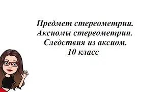 Предмет стереометрии. Аксиомы стереометрии. Следствия из аксиом. 10 класс