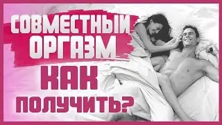 КАК КОНЧАТЬ ОДНОВРЕМЕННО С ПАРТНЕРОМ? Совместный оргазм 18+