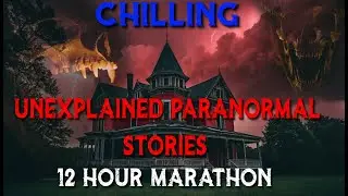 Chilling Unexplained PARANORMAL Stories 12 Hour MARATHON