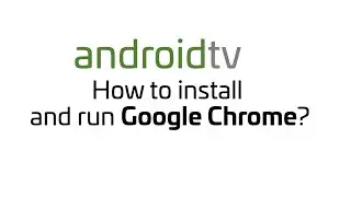 Android TV - How to install and run Google Chrome?