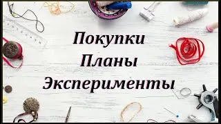 Покупки, эксперименты с новой пряжей, планы на шитьё.