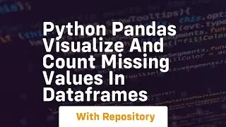 Python pandas visualize and count missing values in dataframes