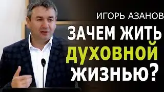 Зачем жить духовной жизнью? • Проповедь Игоря Азанова