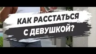 🔥КАК РАССТАТЬСЯ С ДЕВУШКОЙ?
