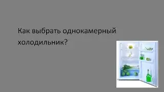 Как выбрать однокамерный холодильник?