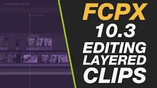 Final Cut Pro X Tutorial - Editing Layered Connected Clips with Ease