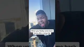 When you finally come back home after a long trip. 