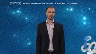 ОНЛАЙН-КОНФЕРЕНЦИЯ IT-трансформация 2020. Практика и решения с Astra Linux (1 секция)