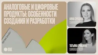 Аналоговые и цифровые продукты: особенности создания и разработки. Татьяна Гришина и Анна Сунцова.