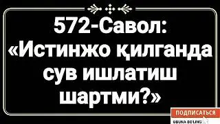 572-Савол:
«Истинжо қилганда сув ишлатиш шартми?»