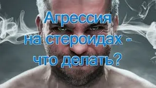 Агрессия на стероидах - что делать?