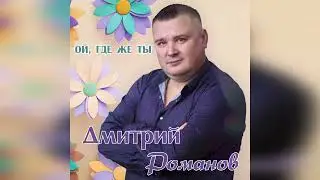 Дмитрий Романов - Ой, где же ты