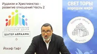 Иудаизм и Христианство - развитие отношений .  Часть 2. Йосеф Гафт.