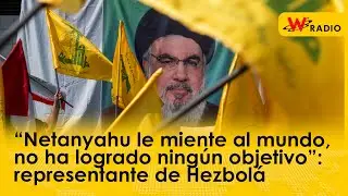 “Netanyahu le miente al mundo, no ha logrado ningún objetivo”: representante de Hezbolá | W Radio