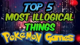 Top 5 Most Illogical Things In Pokemon Games