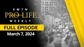 EWTN Pro-Life Weekly | FULL EPISODE – March 7, 2024