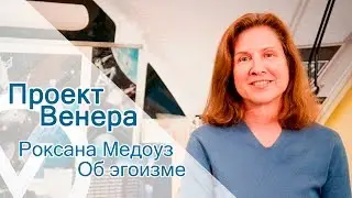 Проект Венера - «Роксана Медоуз о эгоизме».