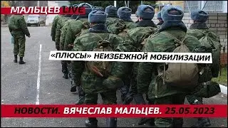 «Плюсы» неизбежной мобилизации / В.Мальцев / ПЛОХИЕ НОВОСТИ - 25.05.2023