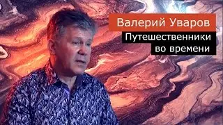 Путешественники во времени. Валерий Уваров