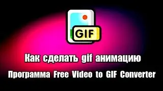 Как сделать gif анимацию. Программа Free Video to GIF Converter