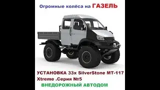 Внедорожный АВТОДОМ из ГАЗЕЛИ 4х4 .КОЛЁСА. УСТАНОВКА 33х SilverStone MT-117 Xtreme .Серия №5