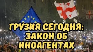 Грузия сегодня: Протесты в Тбилиси, закон об иноагентах