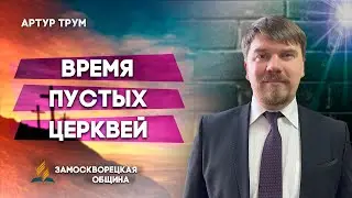 ВРЕМЯ ПУСТЫХ ЦЕРКВЕЙ | Артур Трум | Христианские проповеди АСД