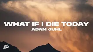 Adam Juhl - What If I Die Today
