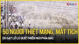 50 người thiệt mạng, mất tích do sạt lở lũ quét miền núi phía Bắc | Báo VietNamNet