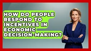 How Do People Respond to Incentives in Economic Decision-Making? | Learn About Economics