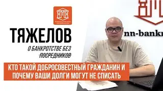 КТО ТАКОЙ ДОБРОСОВЕСТНЫЙ ГРАЖДАНИН И ПОЧЕМУ ВАШИ ДОЛГИ МОГУТ НЕ СПИСАТЬ I ТЯЖЕЛОВ О БАНКРОТСТВЕ